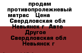 продам противопролежневый матрас › Цена ­ 4 000 - Свердловская обл., Невьянск г. Авто » Другое   . Свердловская обл.,Невьянск г.